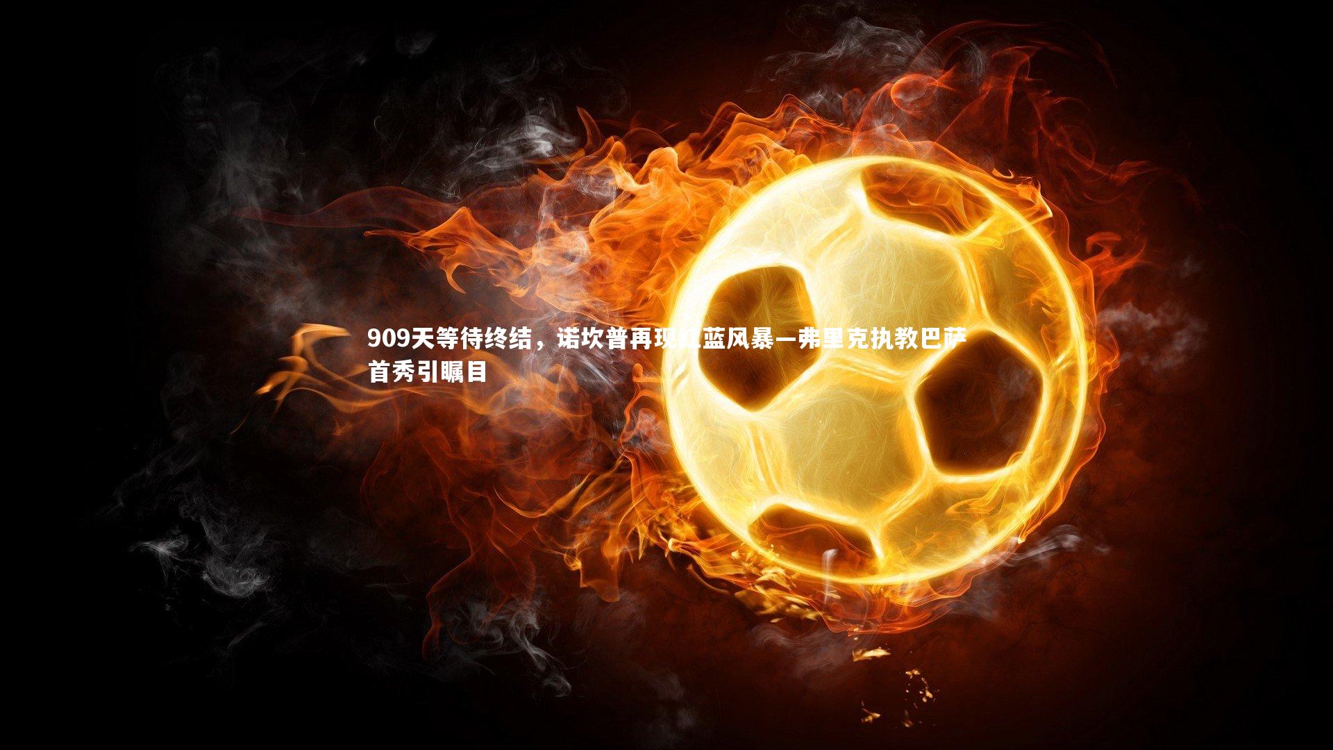 909天等待终结,诺坎普再现红蓝风暴—弗里克执教巴萨首秀引瞩目