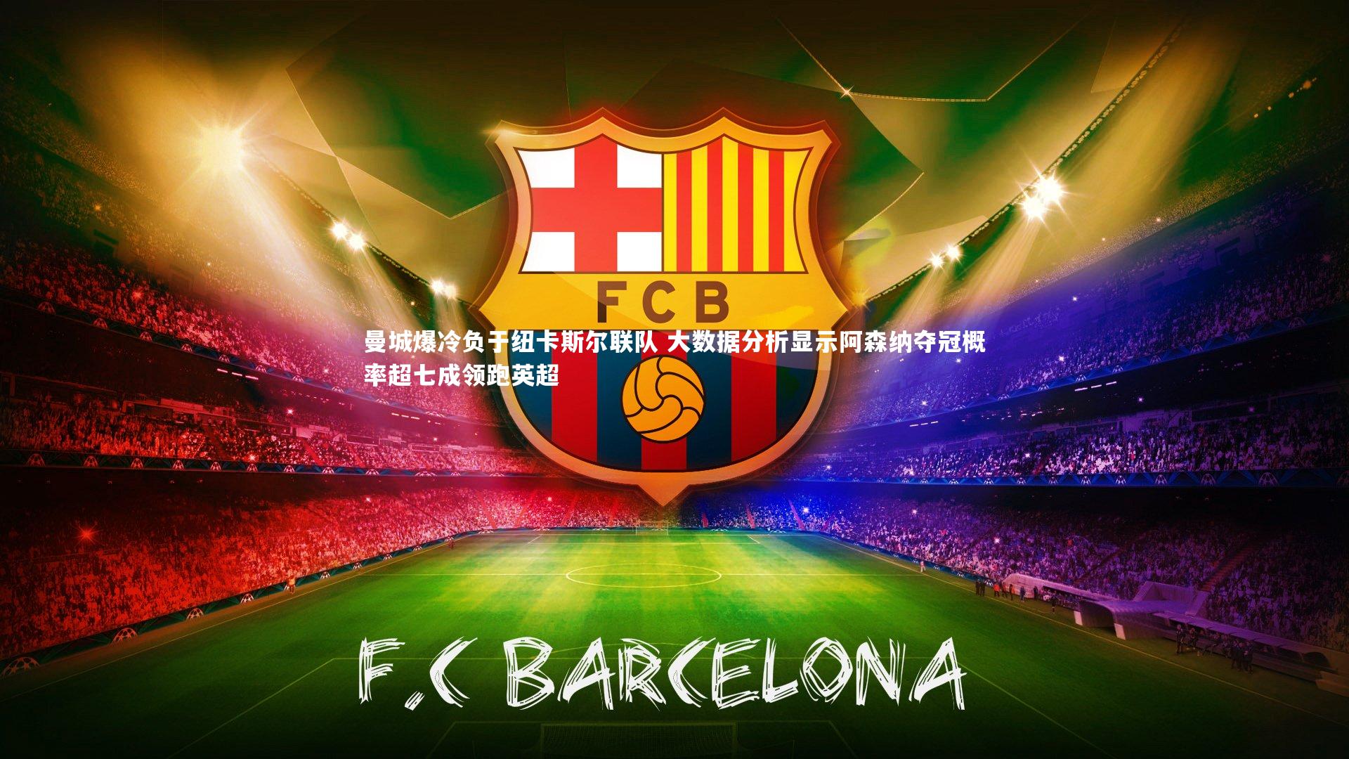 曼城爆冷负于纽卡斯尔联队 大数据分析显示阿森纳夺冠概率超七成领跑英超